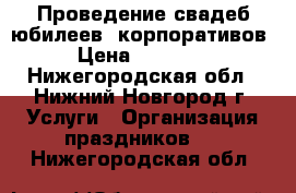 Проведение свадеб,юбилеев, корпоративов › Цена ­ 14 000 - Нижегородская обл., Нижний Новгород г. Услуги » Организация праздников   . Нижегородская обл.